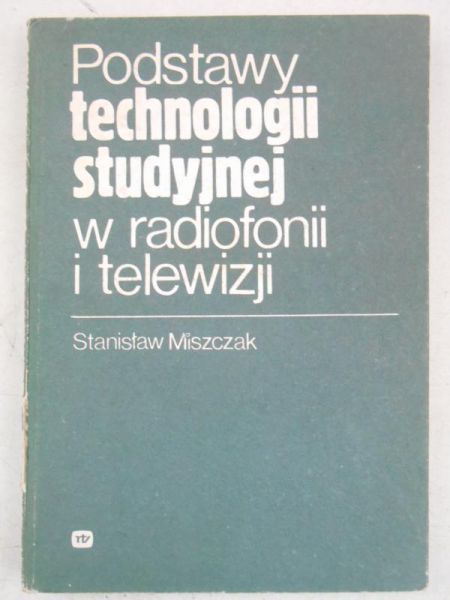 Miszczak Stanisław - Podstawy technologii studyjnej w radiofonii i telewizji