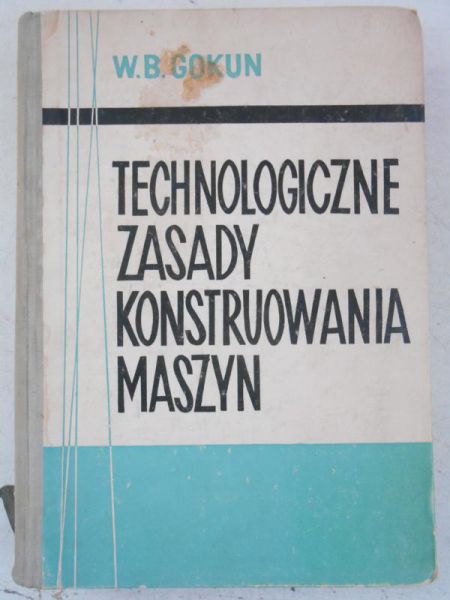 Gokun W.B. - Technologiczne zasady konstruowania maszyn