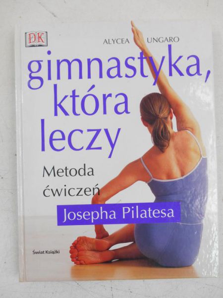 Ungaro Alycea - Gimnastyka, która leczy. Metoda ćwiczeń Joshepa Pilatesa