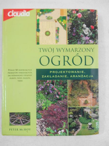 Twój wymarzony ogród. Projektowanie, zakładanie, aranżacja