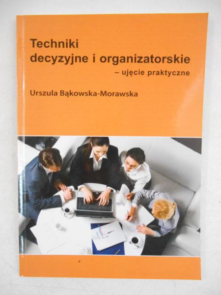 Morawska-Bąkowska Urszula - Techniki decyzyjne i organizatorskie-ujęcie praktyczne