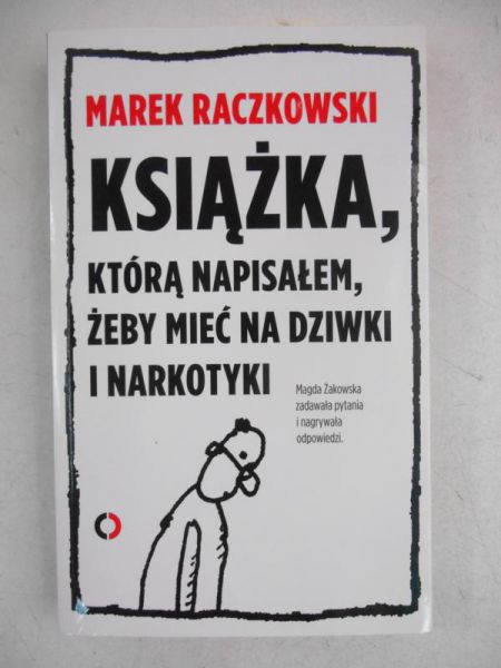 Raczkowski Marek - Książka, którą napisałem, żeby mieć na dziwki i narkotyki
