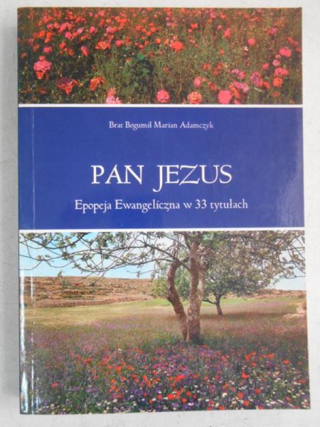 Adamczyk Bogumił Marian - Pan Jezus. Epopeja Ewangeliczna w 33 tytułach