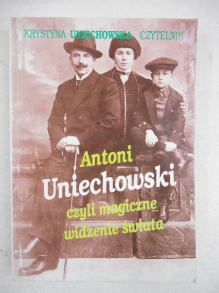 Uniechowska Krystyna - Antoni Uniechowski czyli magiczne widzenie świata