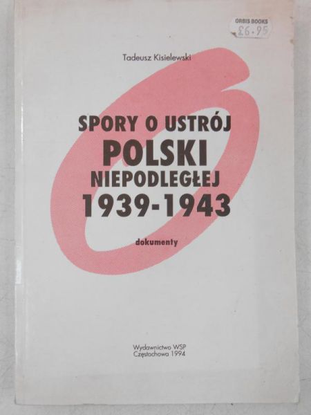 Kisielewski Tadeusz - Spory o ustrój Polski niepodległej 1939-1943