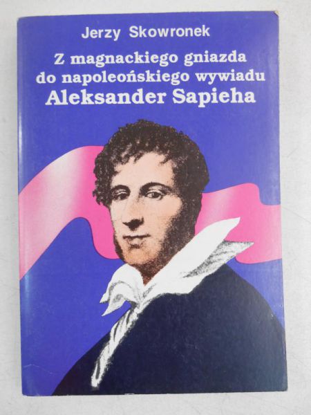 Z magnackiego gniazda do napoleońskiego wywiadu. Aleksander Sapieha