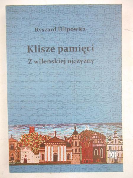 Filipowicz Ryszard - Klisze pamięci z wileńskiej ojczyzny