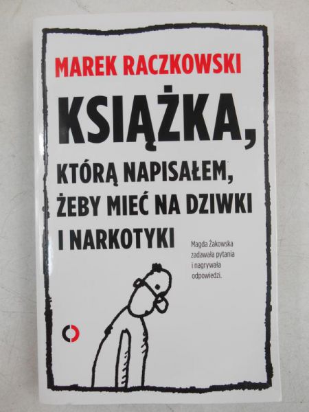 Raczkowski Marek - Książka, którą napisałem, żeby mieć na dziwki i narkotyki