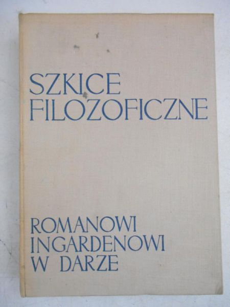Szkice filozoficzne Romanowi Ingardeonowi w darze