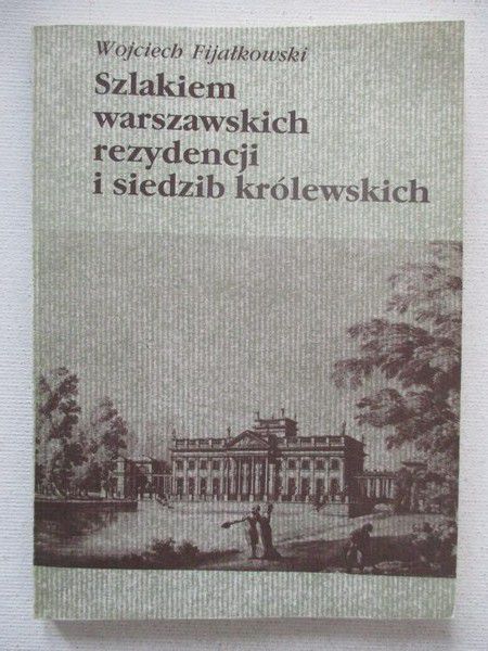 Fijałkowski Wojciech - Szlakiem warszawskich rezydencji i siedzib królewskich