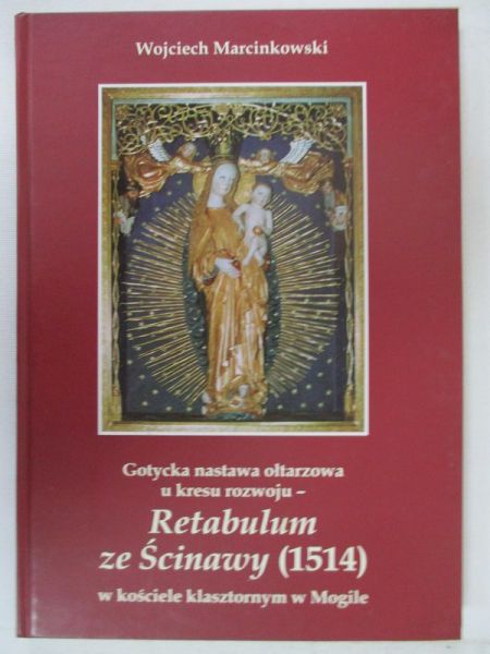 Marcinkowski Wojciech - Gotycka nastawa ołtarzowa u kresu rozwoju - Retabulum ze Ścinawy (1514) w kościele klasztornym w Mogile