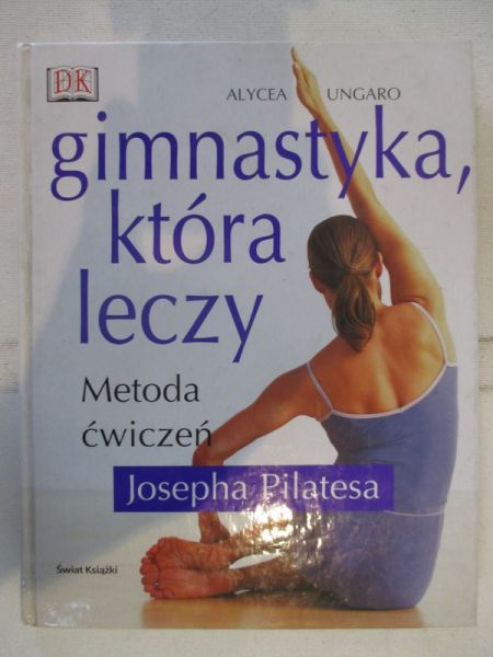 Ungaro Alycea - Gimanstyka, która leczy. Metoda ćwiczeń Josepha Pilatesa