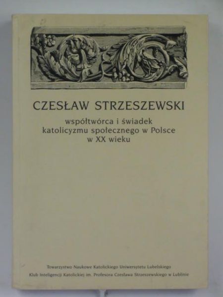 Strzeszewski Czesław: Współtwórca i świadek katolicyzmu społecznego w Polsce w XX wieku