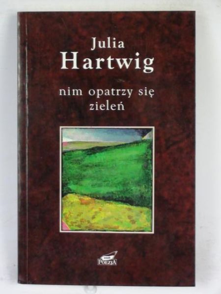 Hartwig Julia - Nim opatrzy się zieleń: wybór wierszy