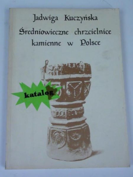 Kuczyńska Jadwiga - Średniowieczne chrzcielnice kamienne w Polsce