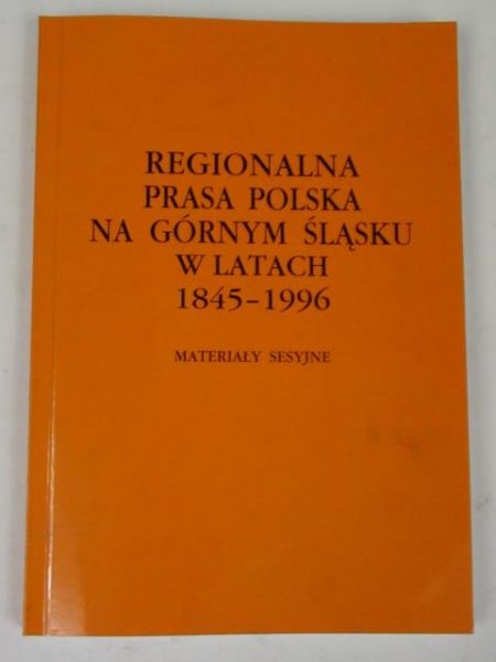 Regionalna prasa polska na Górnym Śląsku w latach 1845-1996