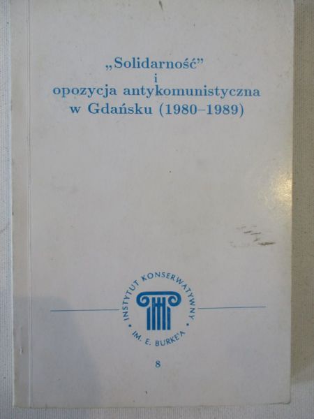 Adamowicz Paweł - "Solidarność" i opozycja antykomunistyczna w Gdańsku (1980-1989)