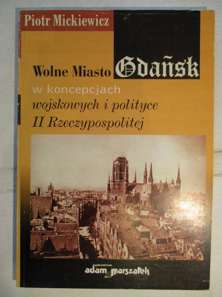 Mickiewicz Piotr - Wolne miasto Gdańsk w koncepcjach wojskowych i politycznych II Rzeczypospolitej