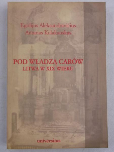 Aleksandravicius Egidijus, Kulakauskas Antanas - Pod władzą carów. Litwa w XIX wieku