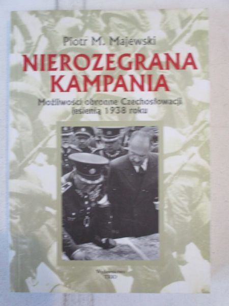 Majewski Piotr M.  - Nierozegrana kampania. Możliwości obronne Czechosłowacji jesienią 1938