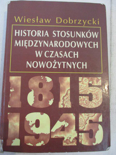 Dobrzycki Wiesław - Historia stosunków międzynarodowych w czasach nowożytnych 1815-1945
