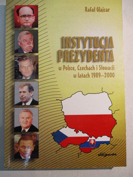 Glajcar Rafał - Instytucja prezydenta w Polsce, Czechach i Słowacji w latach 1989-200. Analiza porównawcza