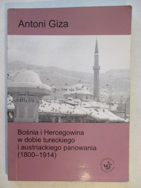 Giza Antoni - Bośnia i Hercegowina w dobie tureckiego i austriackiego panowania (1800 – 1914)