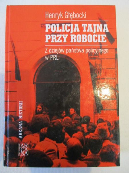 Głębocki Henryk - Policja tajna przy robocie. Z dziejów państwa policyjnego w PRL