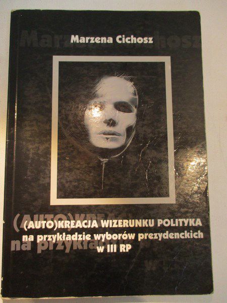 Cichosz Marzena - (Auto)kreacja wizerunku polityka na przykładzie wyborów prezydenckich w III RP