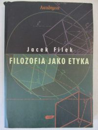 Filek Jacek - Filozofia jako etyka. Eseje filozoficzno-etyczne