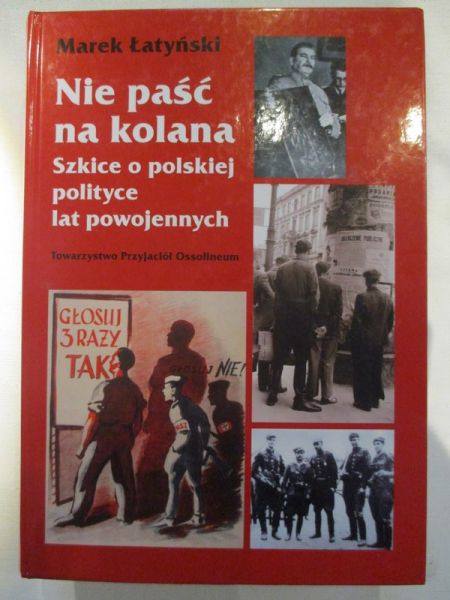 Nie paść na kolana. Szkice o polskiej polityce lat powojennych