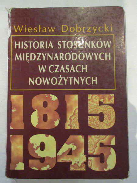 Dobrzycki Wiesław - Historia stosunków międzynarodowych w czasach nowożytnych 1815-1945