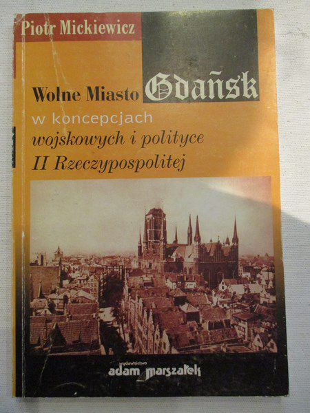 Mickiewicz Piotr - Wolne miasto Gdańsk w koncepcjach wojskowych i politycznych II Rzeczypospolitej
