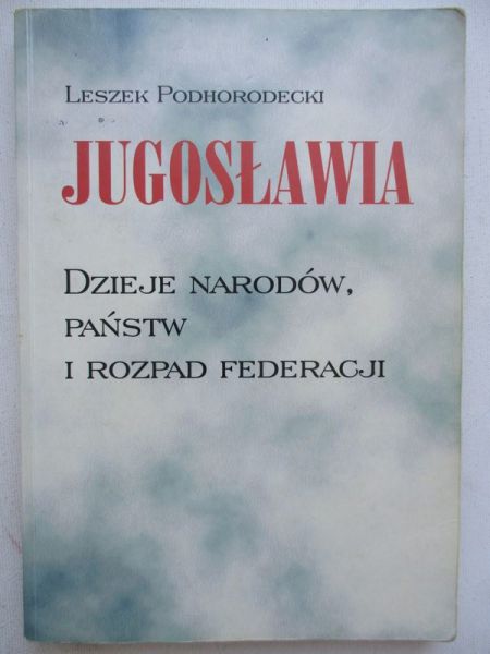 Leszek Podhorodecki - Jugosławia. Dzieje narodów, państw i rozpad federacji