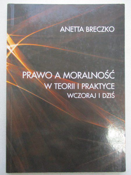 Breczko Anetta - Prawo a moralność w teorii i praktyce wczoraj i dziś