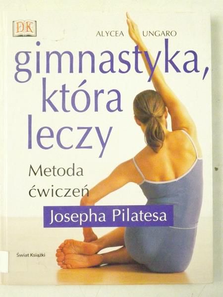 Ungaro Alycea - Gimnastyka, która leczy. Metoda ćwiczeń Josepha Pilatesa