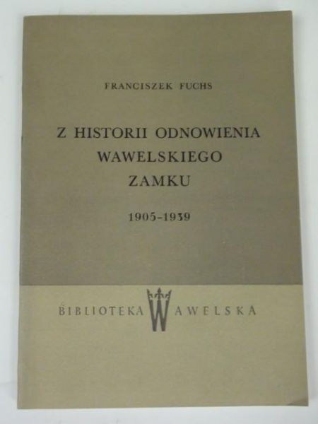 Fuchs Franciszek - Z Historia odnowienia Wawelskiego Zamku 1905 - 1939