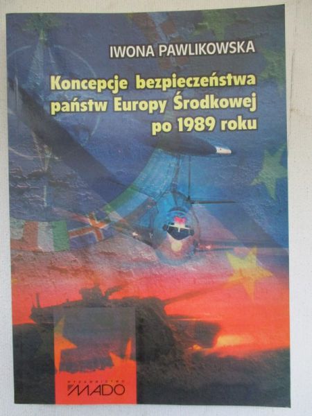 Pawlikowska Iwona - Koncepcje bezpieczeństwa państw Europy Środkowej po 1989 roku
