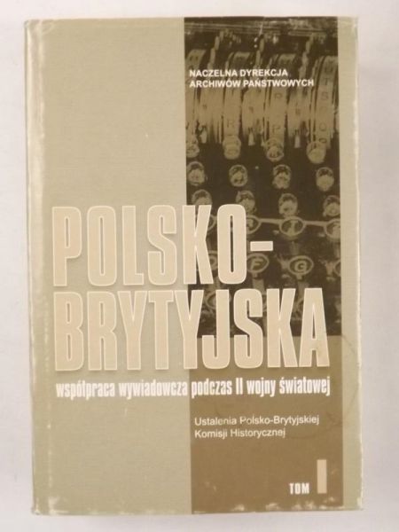 Polsko- brytyjska współpraca wywiadowcza podczas II Wojny Światowej, tom I