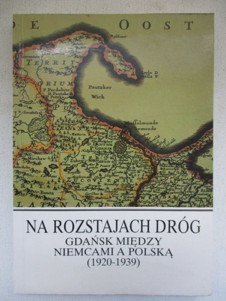 Na rozstajach dróg. Gdańsk między Niemcami a Polską (1920-1939)