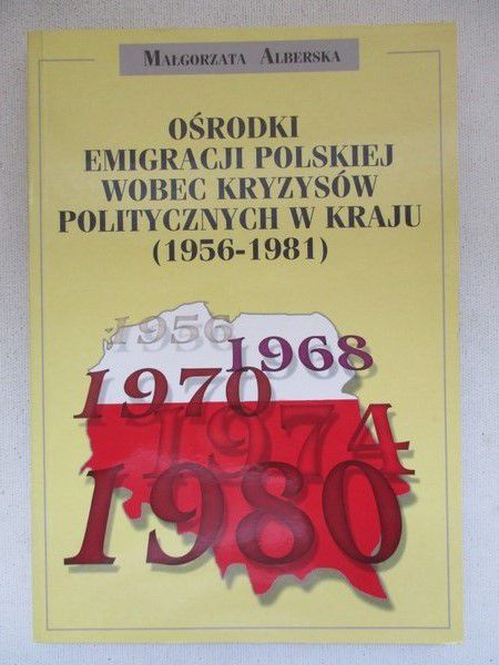 Alberska Małgorzata - Ośrodki emigracji polskiej wobec kryzysów politycznych w kraju (1956-1981)