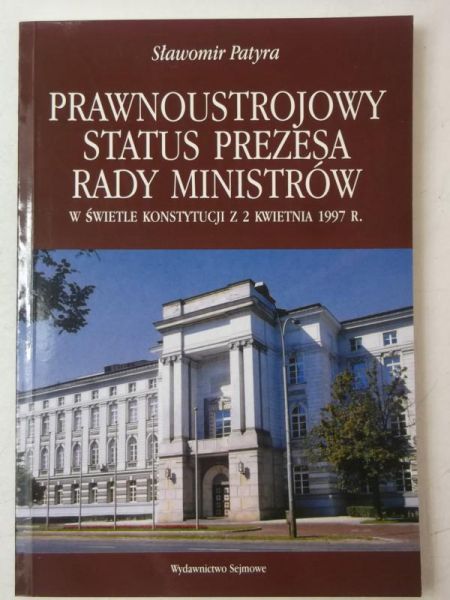 Patyra Sławomir - Prawnoustrojowy status prezesa rady ministrów w świetle konstytucji z 2 kwietnia 1997 r.