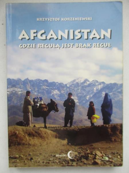 Korzeniewski Krzysztof - Afganistan. Gdzie regułą jest brak reguł