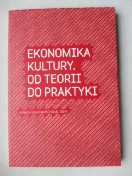 Jung Bohdan (red.) - Ekonomika kultury. Od teorii do praktyki