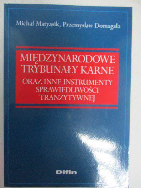 Matyasik Michał (red.) - Międzynarodowe trybunaly karne oraz instrumenty sprawiedliwości tranzytywnej