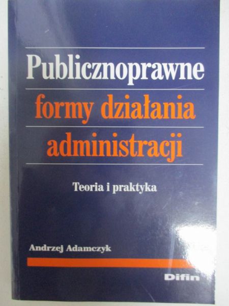 Adamczyk Andrzej - Publicznoprawne formy działania administracji
