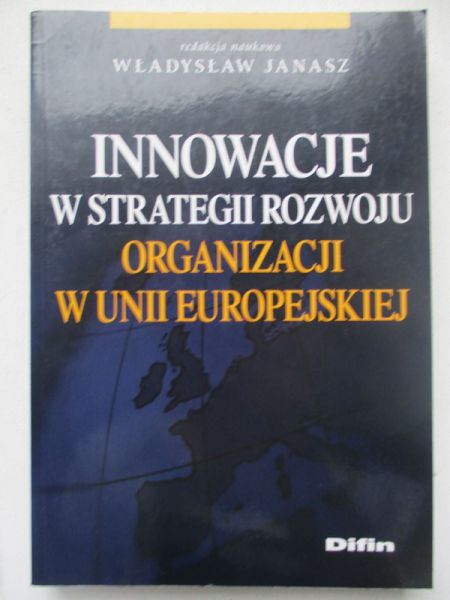 Janasz Władysław (red.) - Innowacje w strategii rozwoju organizacji w Unii Europejskiej