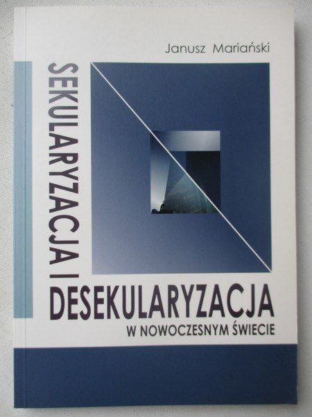 Mariański Janusz - Sekularyzacja i desekularyzacja w nowoczesnym świecie