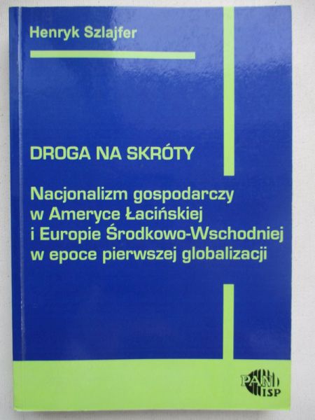 Droga na skróty. Nacjonalizm gospodarczy w Ameryce Łacińskiej i Europie Środkowo-Wschodniej w epoce pierwszej globalizacji