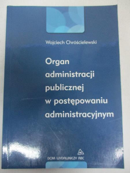 Chróścielewski Wojciech - Organ administracji publicznej w postępowaniu administracyjnym